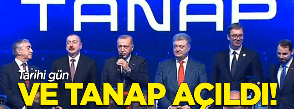 Tarihi gün! Ve TANAP hattı açıldı