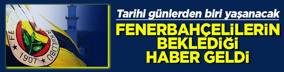 Tarihi günlerden biri yaşanacak Fenerbahçelilerin beklediği haber geldi