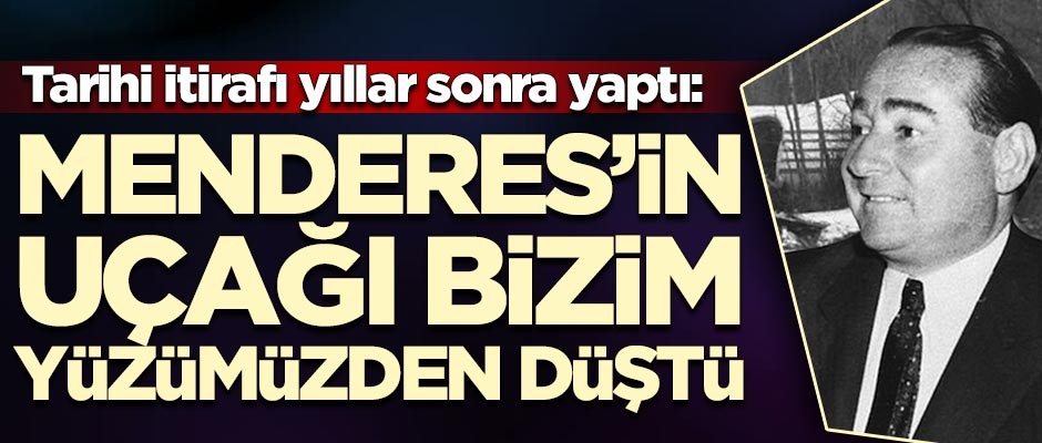 Tarihi itirafı yıllar sonra yaptı: Adnan Menderes'in uçağı bizim yüzümüzden düştü