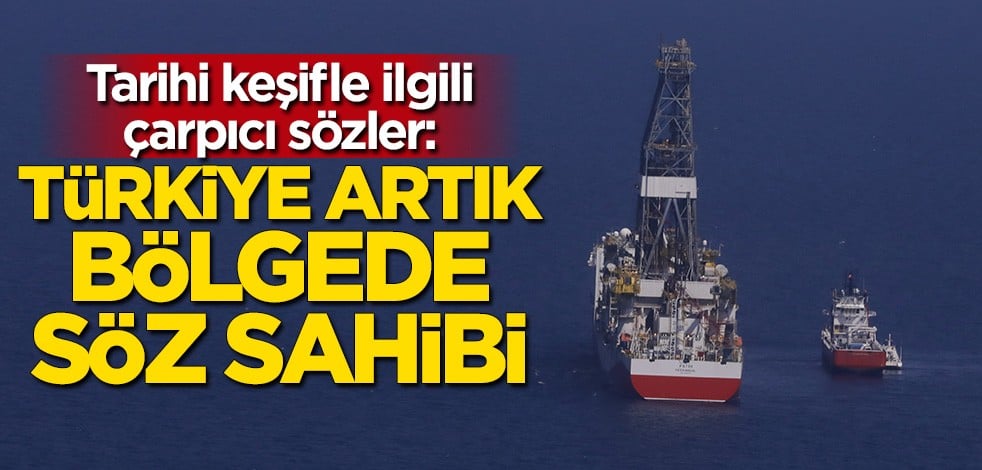Tarihi keşifle ilgili çarpıcı sözler: Türkiye artık bölgede söz sahibi