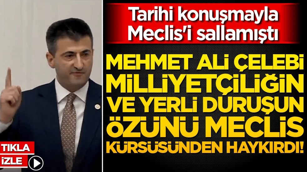 Tarihi konuşmayla Meclis'i sallamıştı Mehmet Ali Çelebi milliyetçiliğin ve yerli duruşun özünü Meclis kürsüsünden haykırdı!