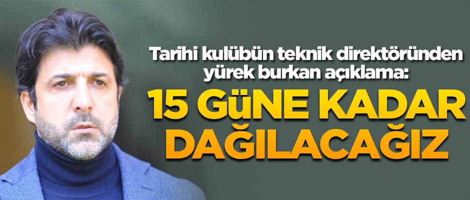 Tarihi kulübün teknik direktöründen yürek burkan açıklama: 15 güne kadar dağılacağız