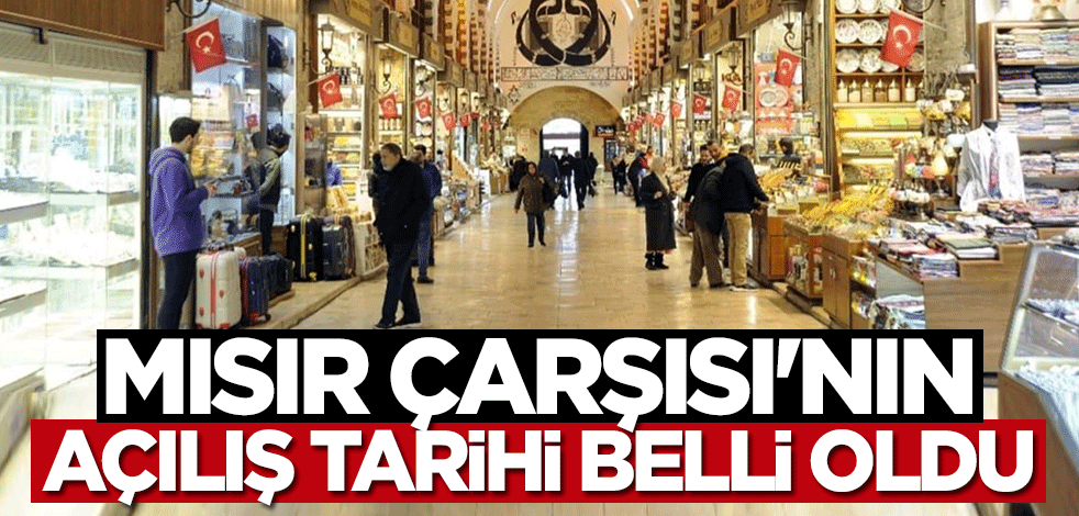 Tarihi Mısır Çarşısı'nın açılış tarihi belli oldu