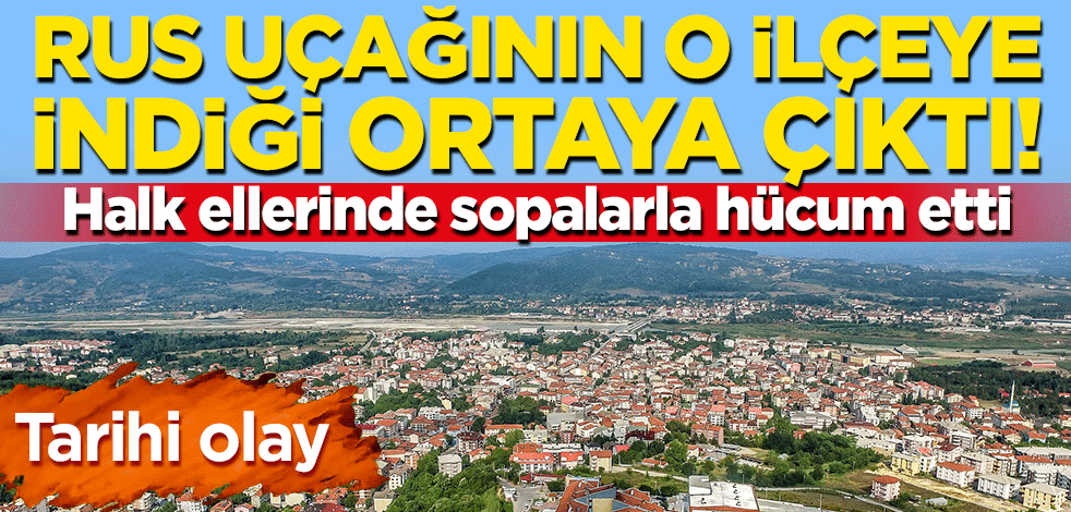 Tarihi olay: Rus uçağının o ilçeye indiği ortaya çıktı! Halk ellerinde sopalarla hücum etti