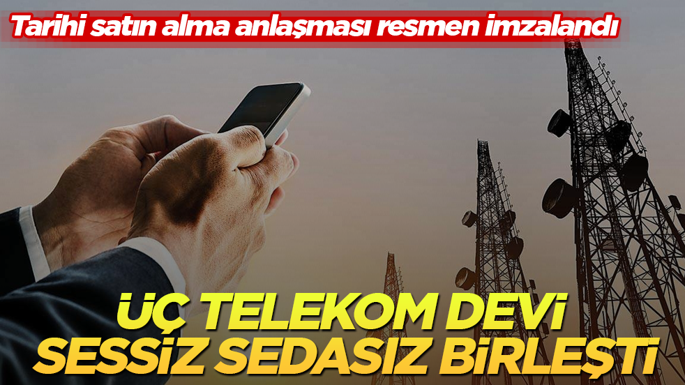 Tarihi satın alma anlaşması resmen imzalandı: Üç telekom devi sessiz sedasız birleşti