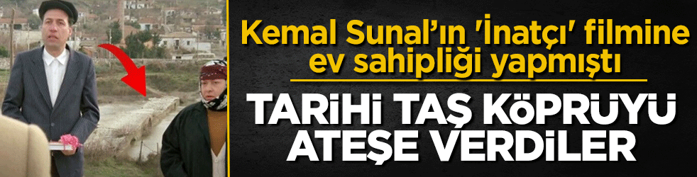 Tarihi taş köprüyü ateşe verdiler: Kemal Sunal’ın 'İnatçı' filmine ev sahipliği yapmıştı