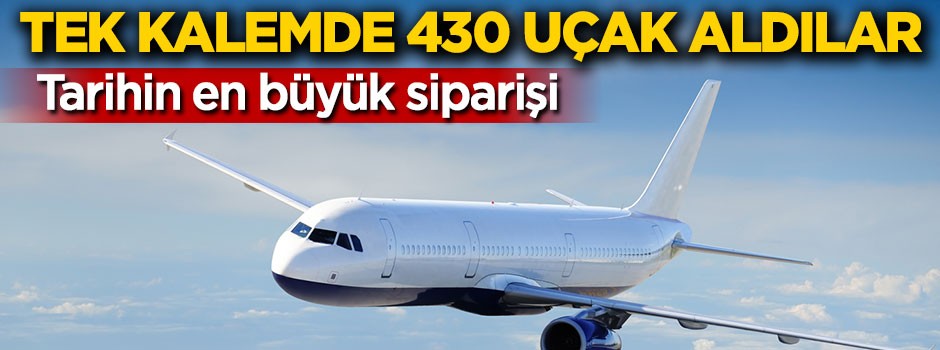 Tarihin en büyük siparişi, tek kalemde 430 uçak aldılar