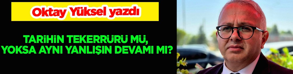 Tarihin tekerrürü mü, yoksa aynı yanlışın devamı mı?