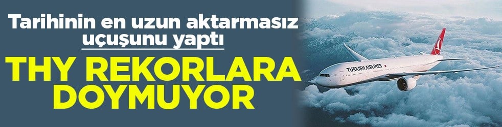Tarihinin en uzun aktarmasız uçuşunu yaptı THY rekorlara doymuyor