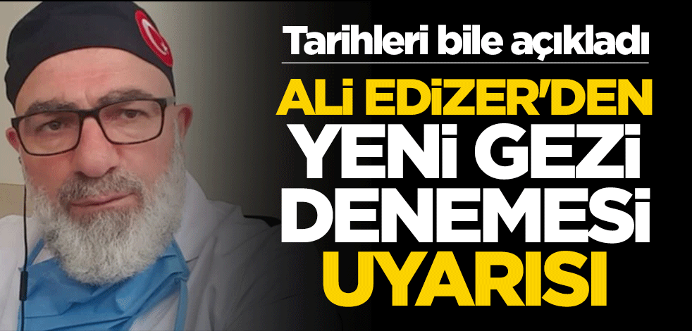 Tarihleri bile açıkladı! Ali Edizer'den yeni Gezi denemesi uyarısı