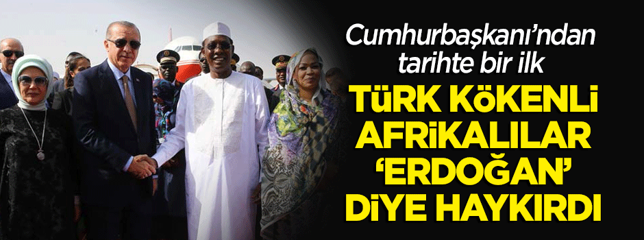 Tarihte bir ilk: Erdoağan Çad'da