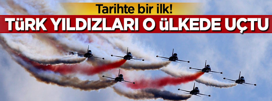 Tarihte bir ilk! Türk yıldızları o ülkede uçtu