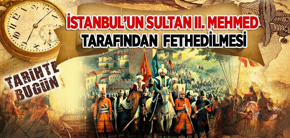 Tarihte bugün! 29 Mayıs 1453: İstanbul’un Sultan II. Mehmed Tarafından Fethedilmesi