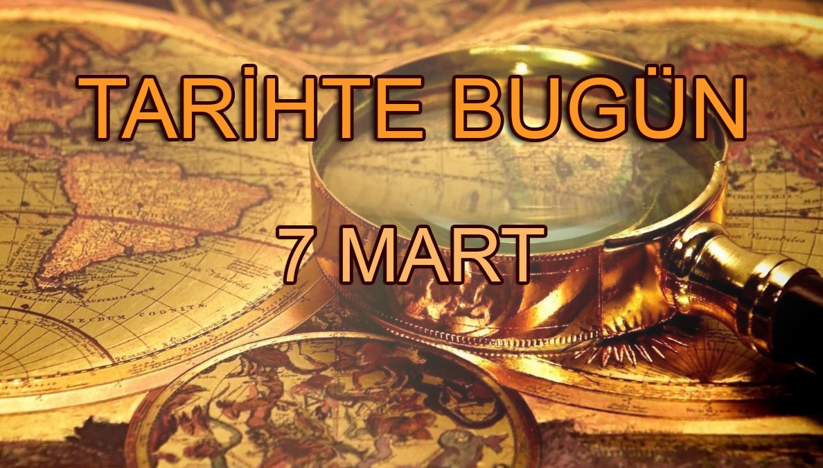 Tarihte bugün neler oldu? | 7 Mart olayları