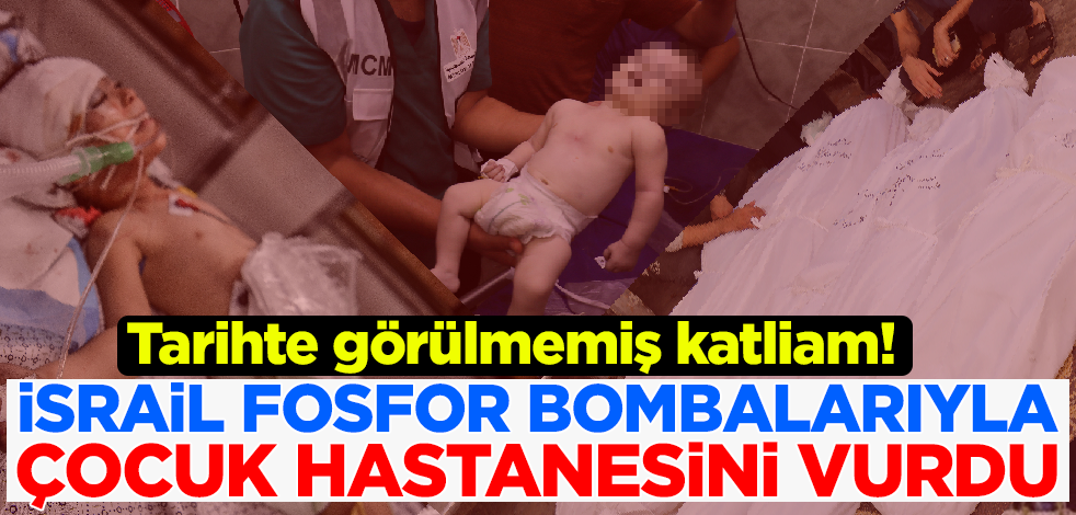 Tarihte görülmemiş katliam! İsrail Gazze'de çocuk hastanesini fosfor bombalarıyla vurdu