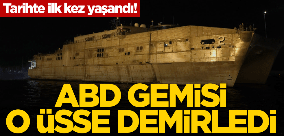 Tarihte ilk kez yaşandı! ABD gemisi o üsse demirledi