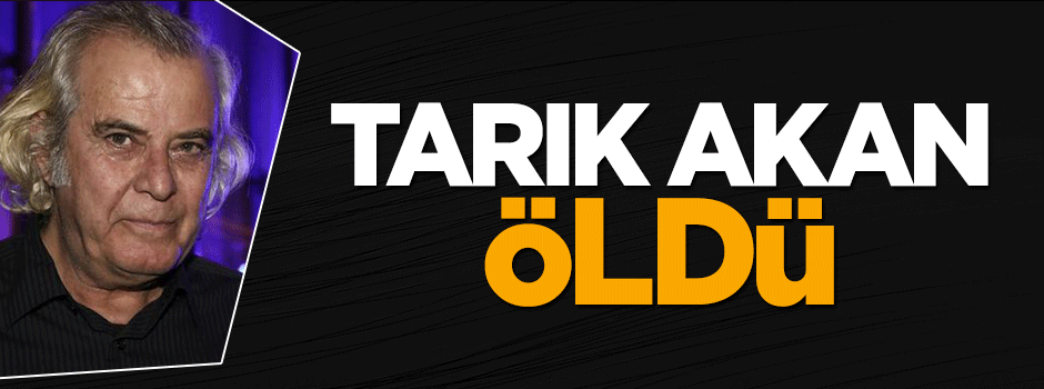 Tarık Akan öldü