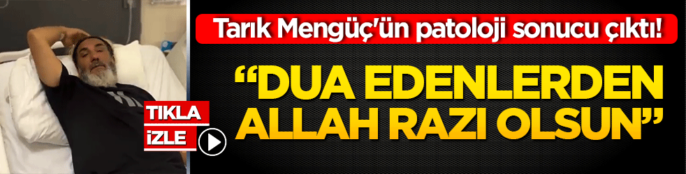 Tarık Mengüç'ün patoloji sonucu çıktı! Dua edenlerden Allah razı olsun