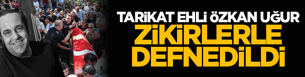 Tarikat ehli Özkan Uğur, zikirlerle defnedildi