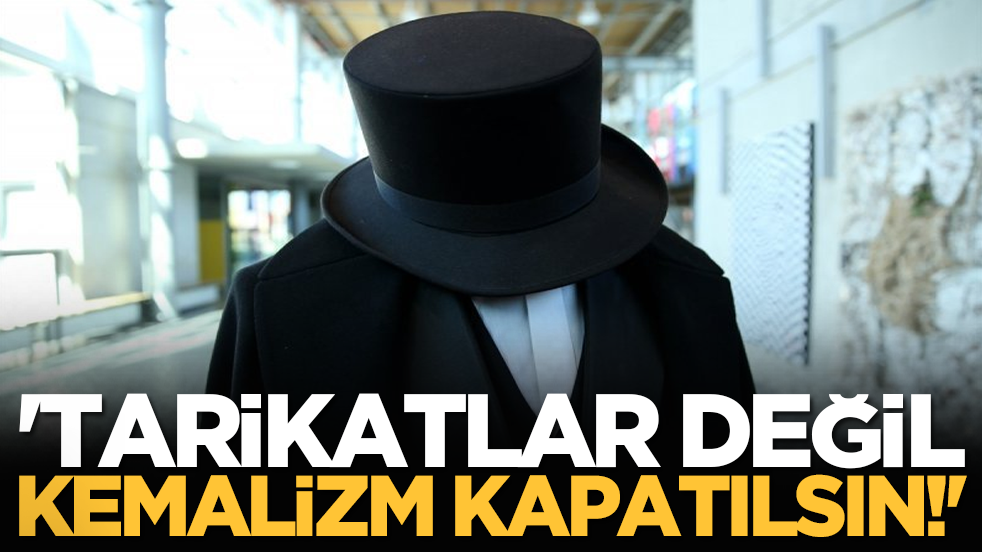 'Tarikatlar değil Kemalizm kapatılsın!'