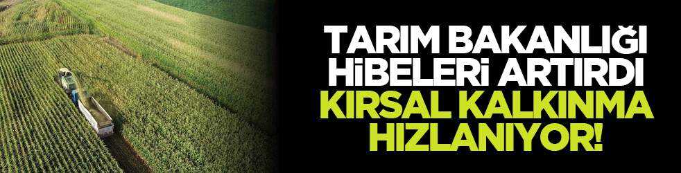 Tarım Bakanlığı hibeleri artırdı, kırsal kalkınma hızlanıyor!