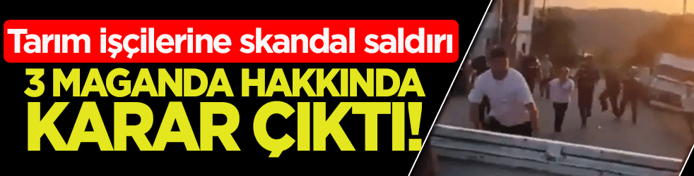 Tarım işçilerine skandal saldırı: 3 maganda hakkında karar çıktı