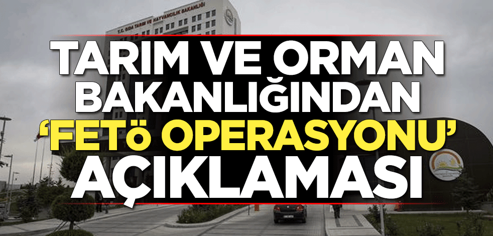 Tarım ve Orman Bakanlığından "FETÖ operasyonu" açıklaması