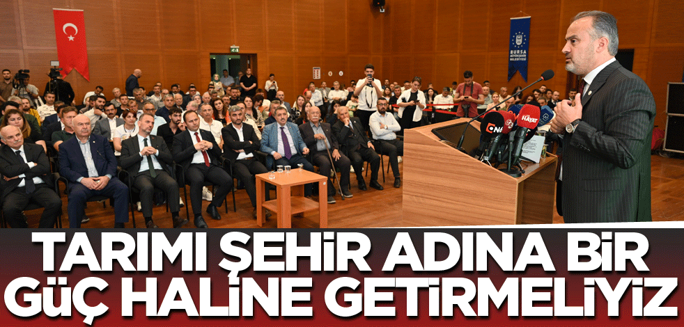 Tarımı şehir adına bir güç haline getirmeliyiz