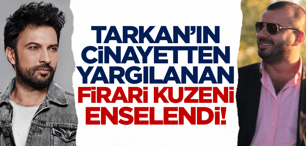 Tarkan'ın cinayetten yargılanan firari kuzeni enselendi!