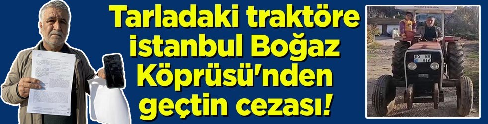 Tarladaki traktöre İstanbul Boğaz Köprüsü'nden geçtin cezası