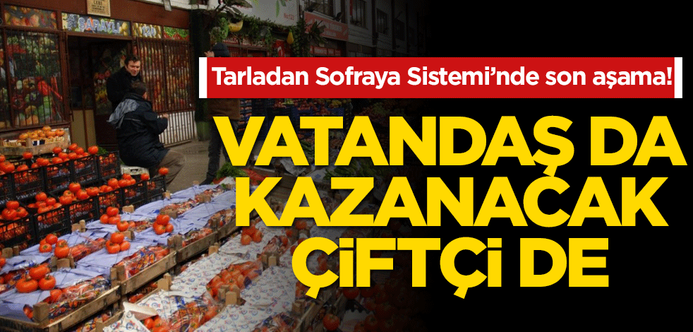 Tarladan sofraya sisteminde son aşama! Vatandaş da kazanacak çiftçi de...