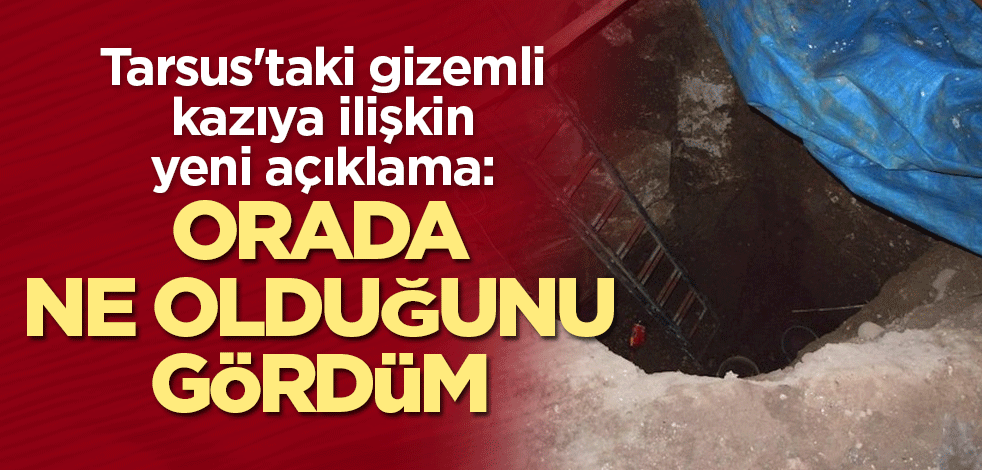 Tarsus'taki gizemli kazıya ilişkin yeni açıklama: Orada ne olduğunu gördüm