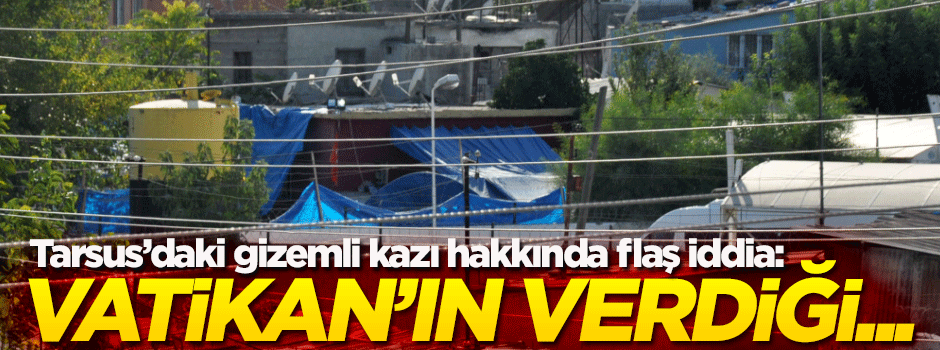 Tarsus'taki gizemli kazıyla ilgili flaş iddia: Vatikan'ın verdiği...