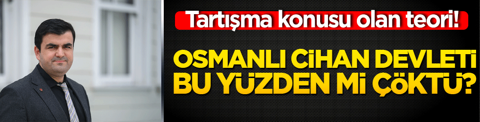 Tartışma konusu olan teori! Osmanlı cihan devleti bu yüzden mi çöktü?