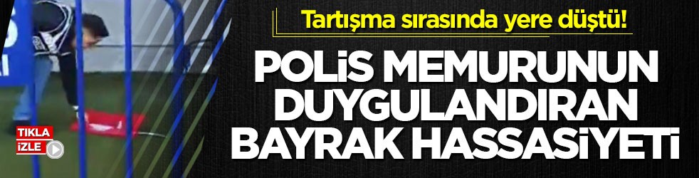 Tartışma sırasında yere düştü! Polis memurunun duygulandıran bayrak hassasiyeti