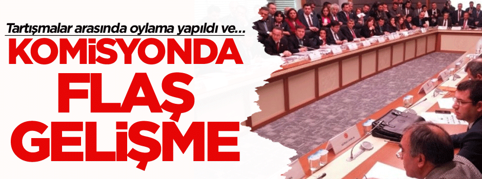 Tartışmalar arasında oylama yapıldı ve… Komisyonda flaş gelişme
