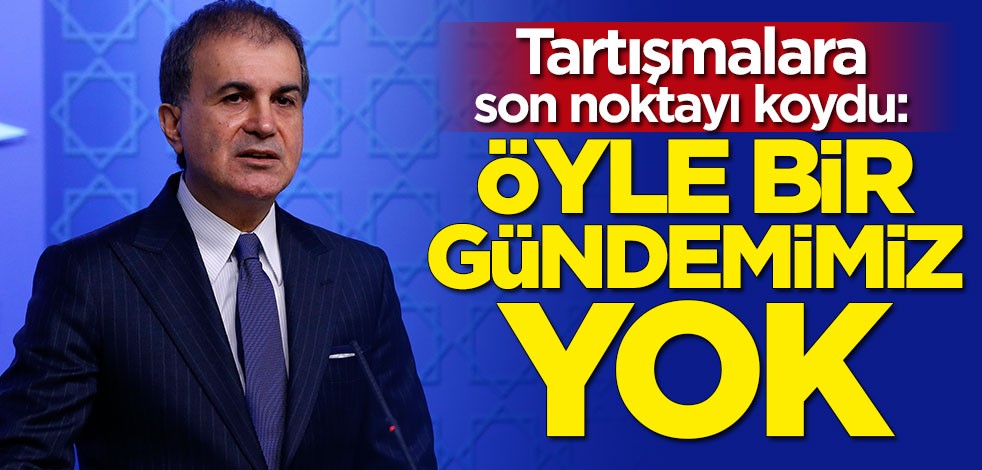 Tartışmalara son noktayı koydu: Öyle bir gündemimiz yok