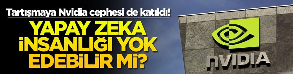 Tartışmaya Nvidia cephesi de katıldı Yapay zeka insanlığı yok edebilir mi