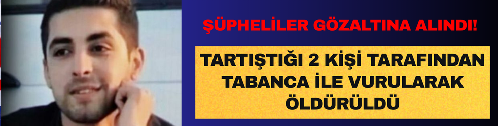Tartıştığı 2 kişi tarafından tabancayla vurularak öldürüldü