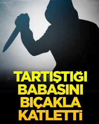 Tartıştığı babasını bıçakla katletti