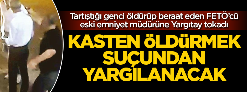 Tartıştığı genci öldürüp beraat eden FETÖ'cü eski emniyet müdürü Celal Yılmaz'a Yargıtay tokadı