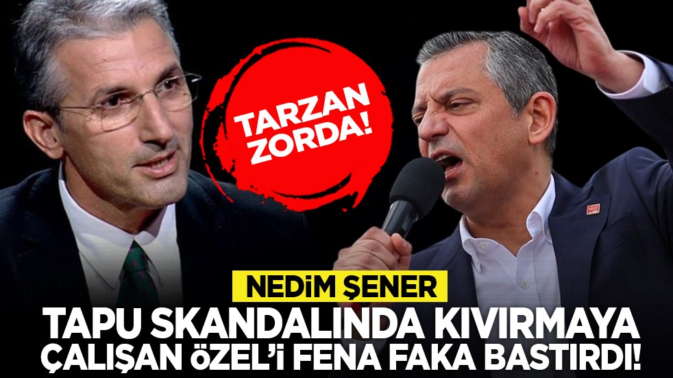 Tarzan zorda! Nedim Şener tapu skandalında kıvırmaya çalışan Özel’i fena faka bastırdı!
