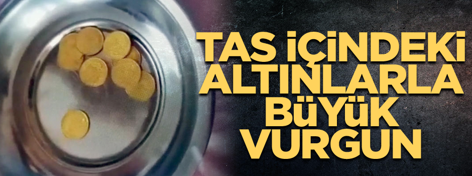 Tas içindeki altınlarla büyük vurgun
