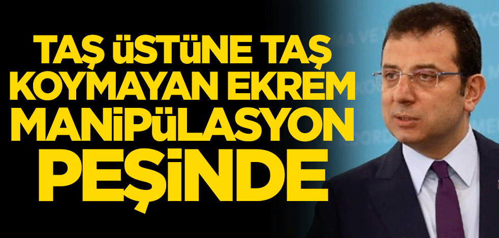 Taş üstüne taş koymayan Ekrem manipülasyon peşinde
