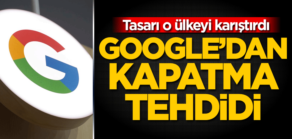 Tasarı o ülkeyi karıştırdı! Google'dan kapatma tehdidi