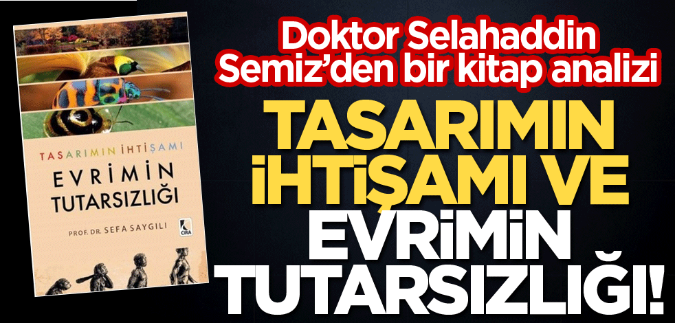 Doktor Selahaddin Semiz'den bir kitap analizi Tasarımın İhtişamı ve Evrimin Tutarsızlığı!