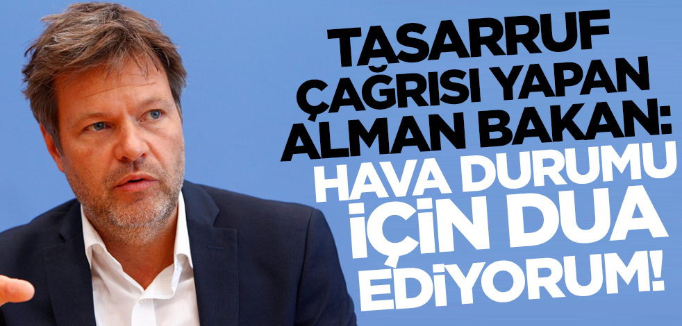 Tasarruf çağrısı yapan Alman Ekomomi Bakanı: Hava durumu için dua ediyorum!