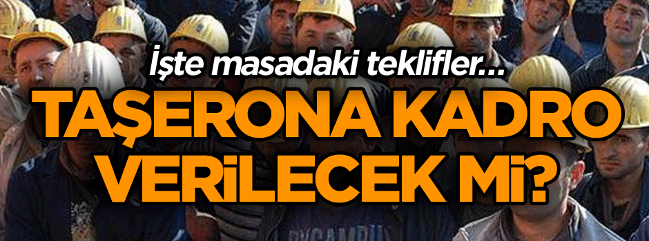 Taşerona kadro verilecek mi? İşte masadaki teklifler…