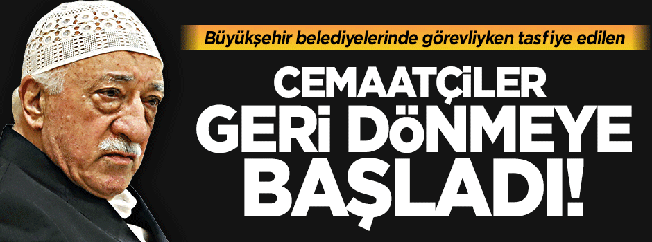 'Tasfiye edilen Cemaatçiler geri dönmeye başladı' iddiası