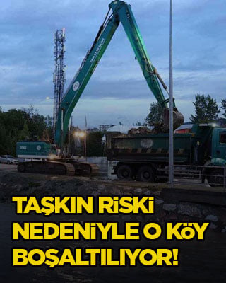 Taşkın riski nedeniyle o köy boşaltılıyor!